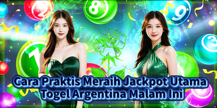 Cara Praktis Meraih Jackpot Utama Togel Argentina Malam Ini