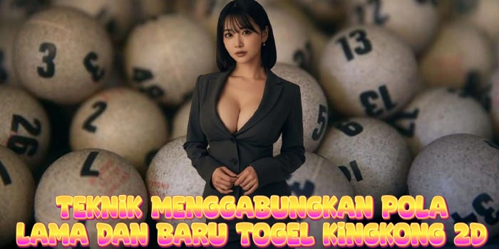 Teknik Menggabungkan Pola Lama Dan Baru Togel Kingkong 2D
