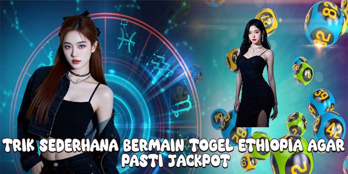 Trik Sederhana Bermain Togel Ethiopia Agar Pasti Jackpot