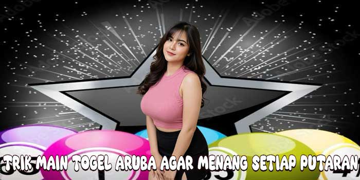 Trik Main Togel Aruba Agar Menang Setiap Putaran