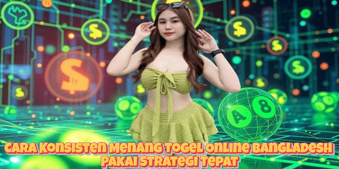 Cara Konsisten Menang Togel Online Bangladesh Pakai Strategi Tepat